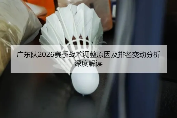 广东队2026赛季战术调整原因及排名变动分析深度解读