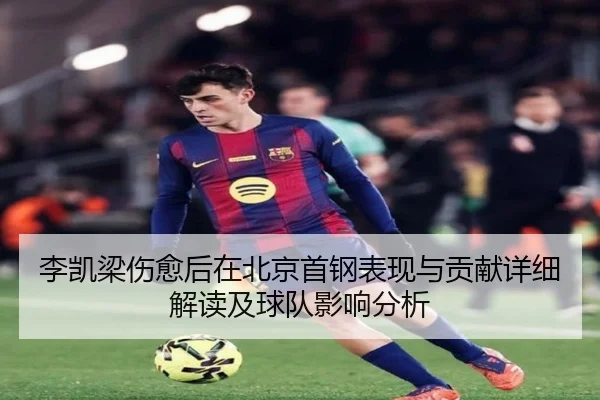 李凯梁伤愈后在北京首钢表现与贡献详细解读及球队影响分析