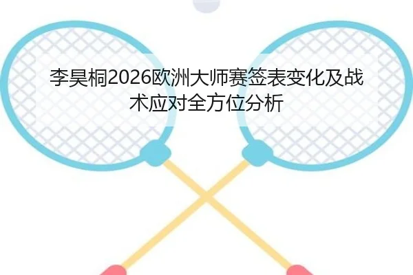 李昊桐2026欧洲大师赛签表变化及战术应对全方位分析