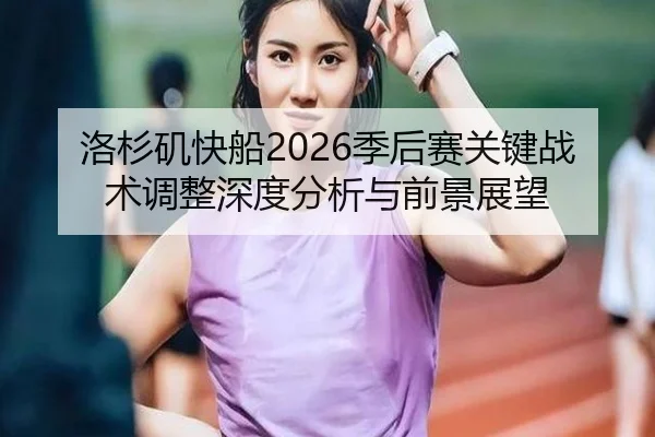 洛杉矶快船2026季后赛关键战术调整深度分析与前景展望