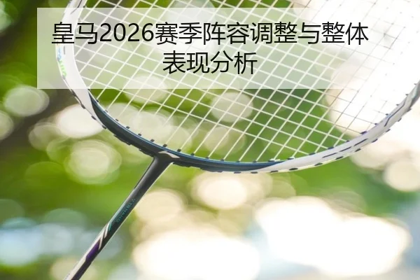 皇马2026赛季阵容调整与整体表现分析