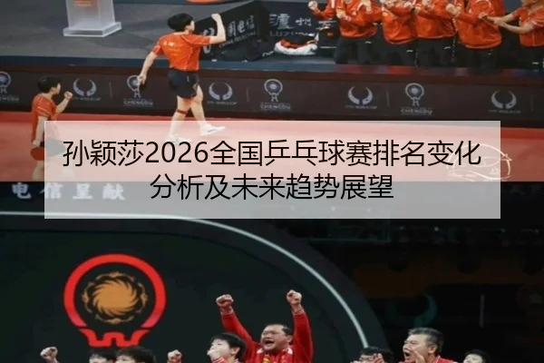 孙颖莎2026全国乒乓球赛排名变化分析及未来趋势展望