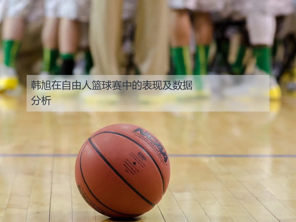 韩旭在自由人篮球赛中的表现及数据分析